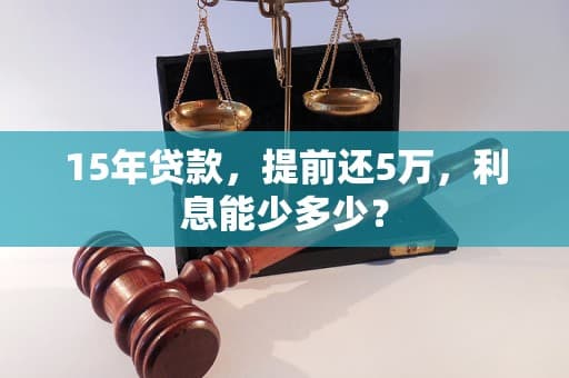 15年贷款，提前还5万，利息能少多少？