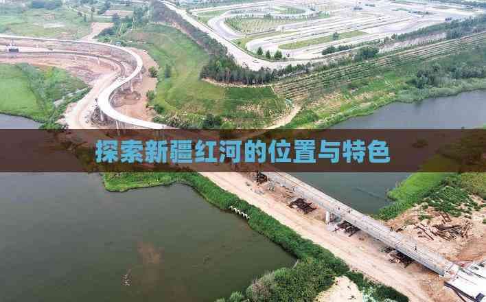探索新疆红河的位置与特色