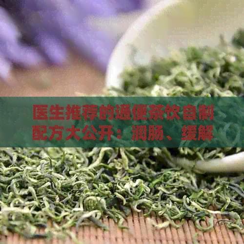 医生推荐的通便茶饮自制配方大公开：润肠、缓解便秘的有效方法