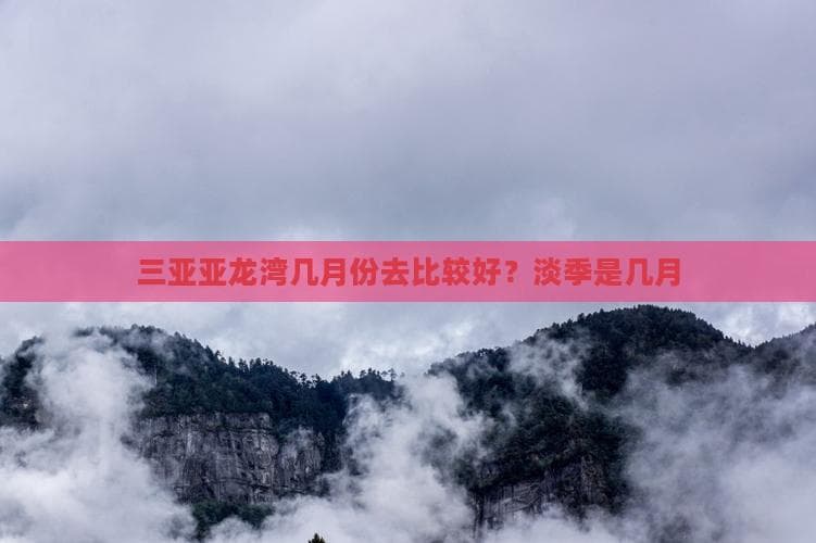 三亚亚龙湾几月份去比较好？淡季是几月
