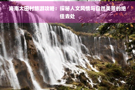 海南大田村旅游攻略：探秘人文风情与自然美景的绝佳去处