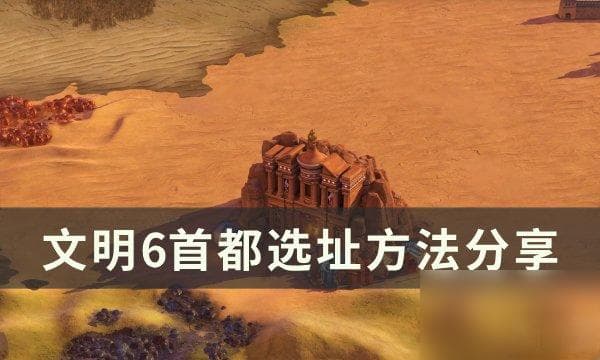 《文明6》首都选址攻略：六大关键要素