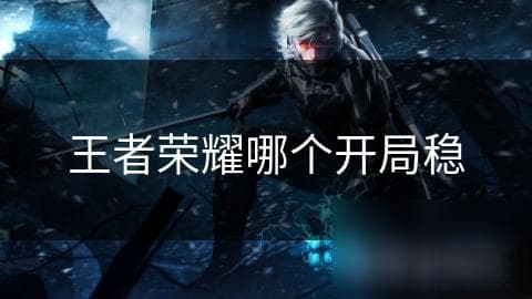 王者荣耀开局大揭秘：哪个策略能稳赢？快速进攻型开局真的无敌吗？