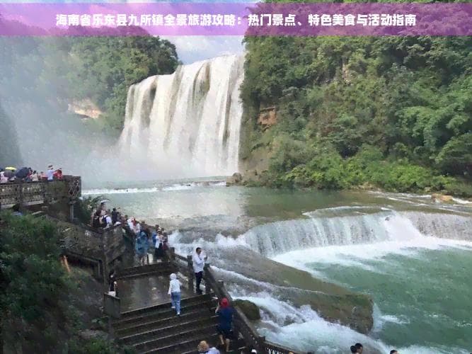 海南省乐东县九所镇全景旅游攻略：热门景点、特色美食与活动指南