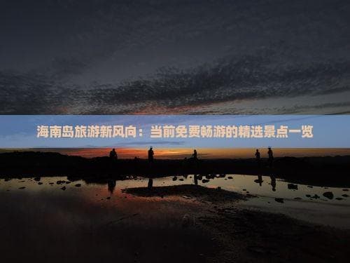 海南岛开启旅游惠民新模式：34家景区免门票，机票享半年优惠