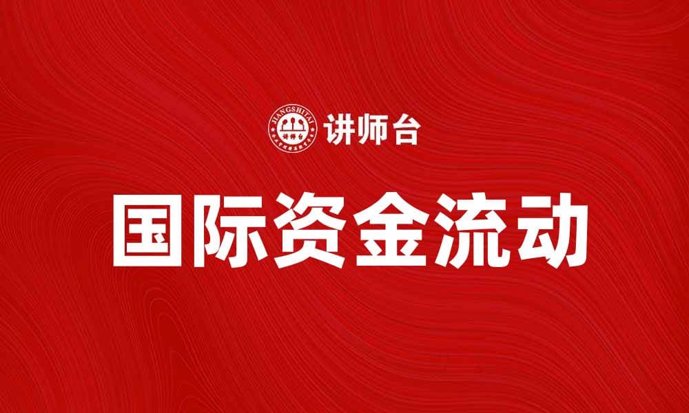 国际资金流动对全球经济的影响与趋势分析
