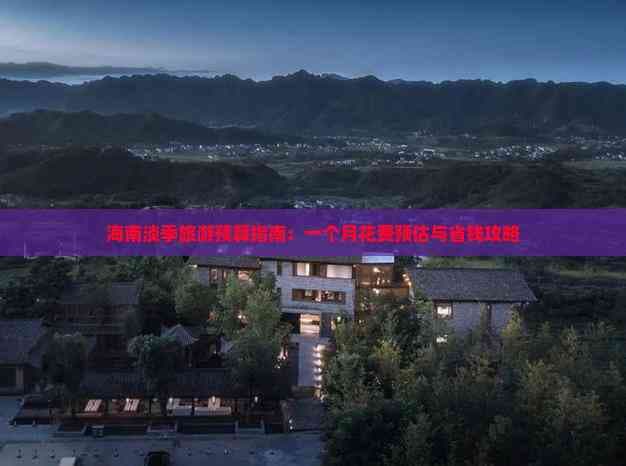 海南淡季旅游预算指南：一个月花费预估与省钱攻略