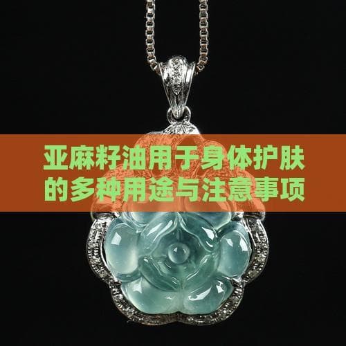 亚麻籽油用于身体护肤的多种用途与注意事项