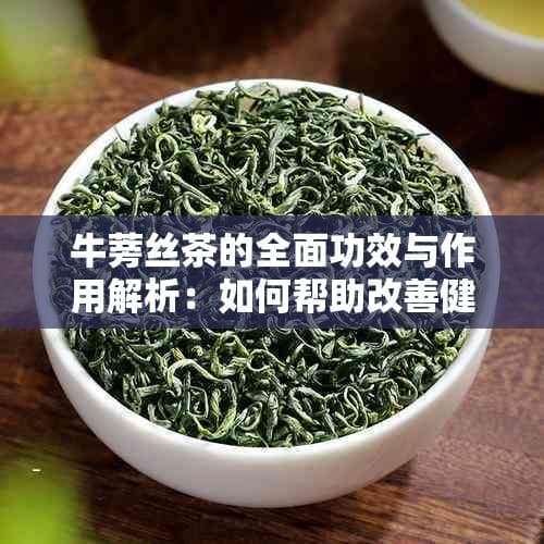 牛蒡丝茶的全面功效与作用解析：如何帮助改善健康、调节消化和提高免疫力？