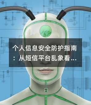 个人信息安全防护指南：从短信平台乱象看隐私保护新趋势