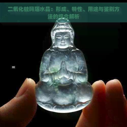 二氧化硅玛瑙水晶：形成、特性、用途与鉴别方法的综合解析