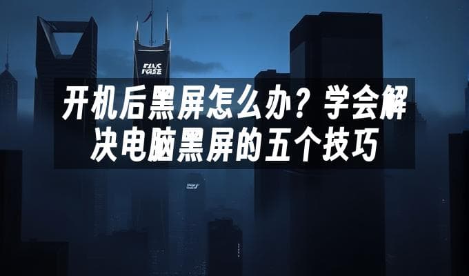 开机后黑屏怎么办？学会解决电脑黑屏的五个技巧