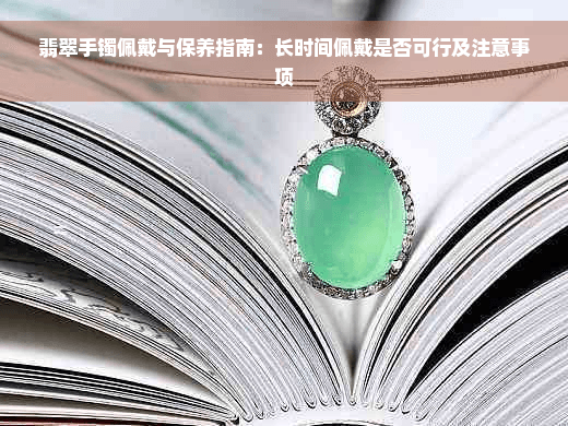 翡翠手镯佩戴与保养指南：长时间佩戴是否可行及注意事项