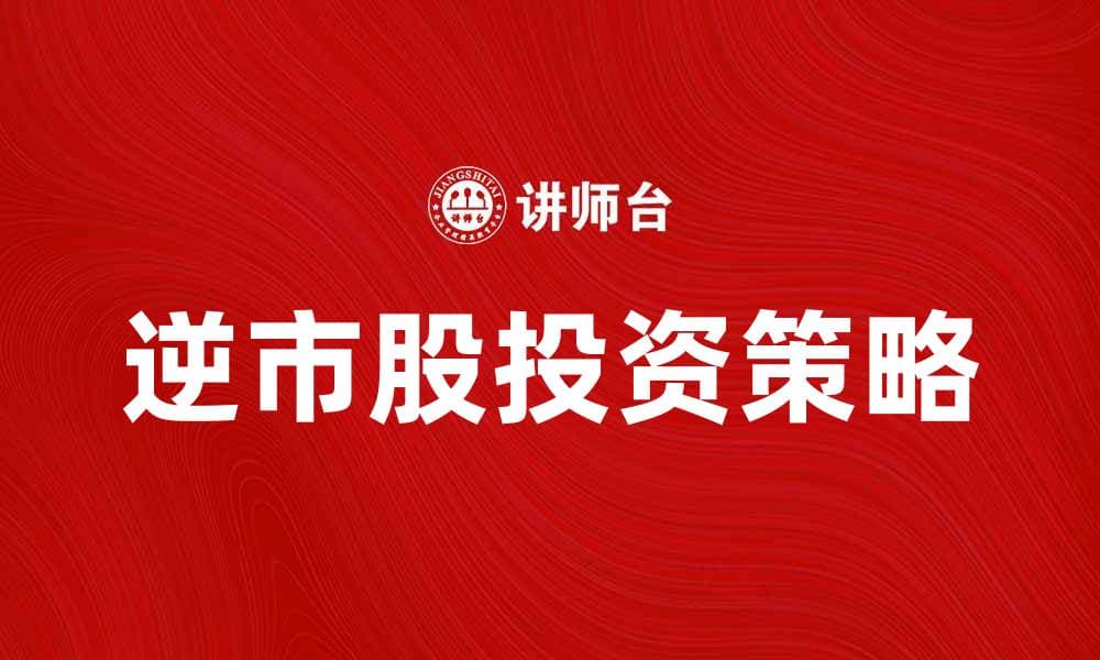 逆市股投资策略解析，抓住市场机会获利技巧