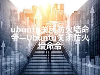 Ubuntu关闭防火墙命令及安全提示