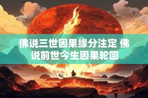 佛说三世因果缘分注定 佛说前世今生因果轮回