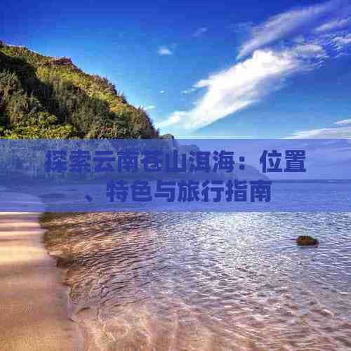 探索云南苍山洱海：位置、特色与旅行指南