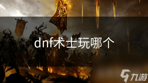 DNF术士职业多样，选择时该如何兼顾个人与团队?