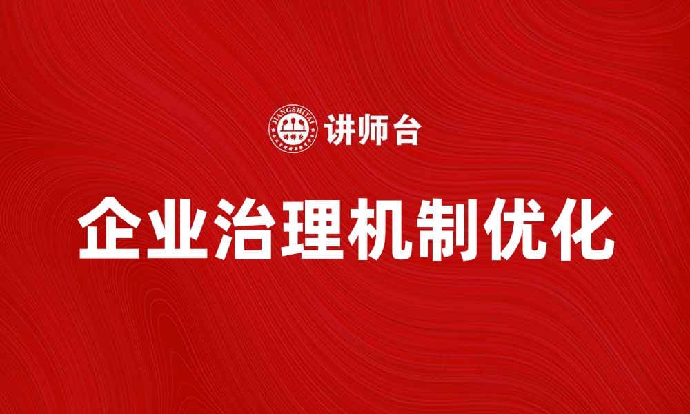 优化企业治理机制提升企业竞争力的有效策略