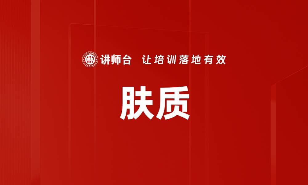 肤质：定义、分类、影响因素及护肤化妆指南