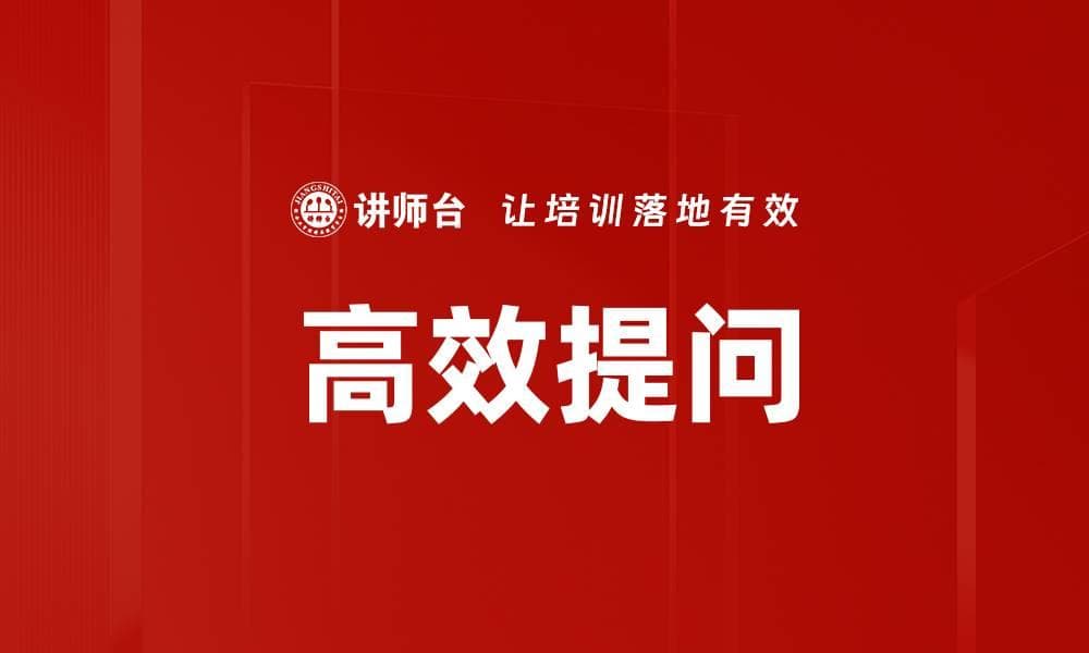 高效提问：提升沟通效率的关键能力