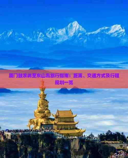 厦门鼓浪屿至东山岛旅行指南：距离、交通方式及行程规划一览