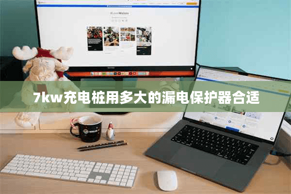 7kW充电桩用多大的漏电保护器合适