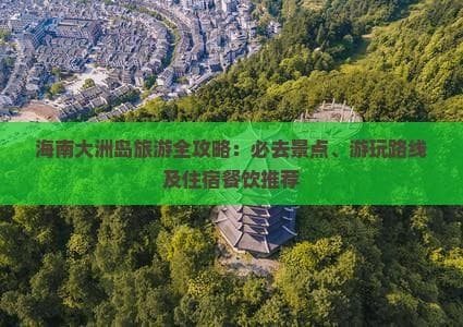 海南大洲岛旅游全攻略：必去景点、游玩路线及住宿餐饮推荐