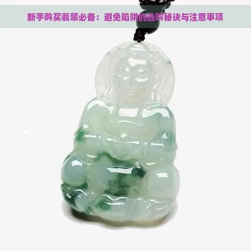 新手购买翡翠必备：避免陷阱的选购秘诀与注意事项