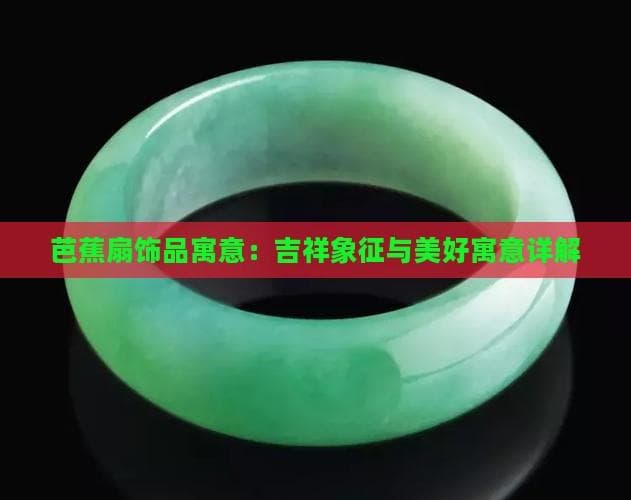 芭蕉扇饰品寓意：吉祥象征与美好寓意详解