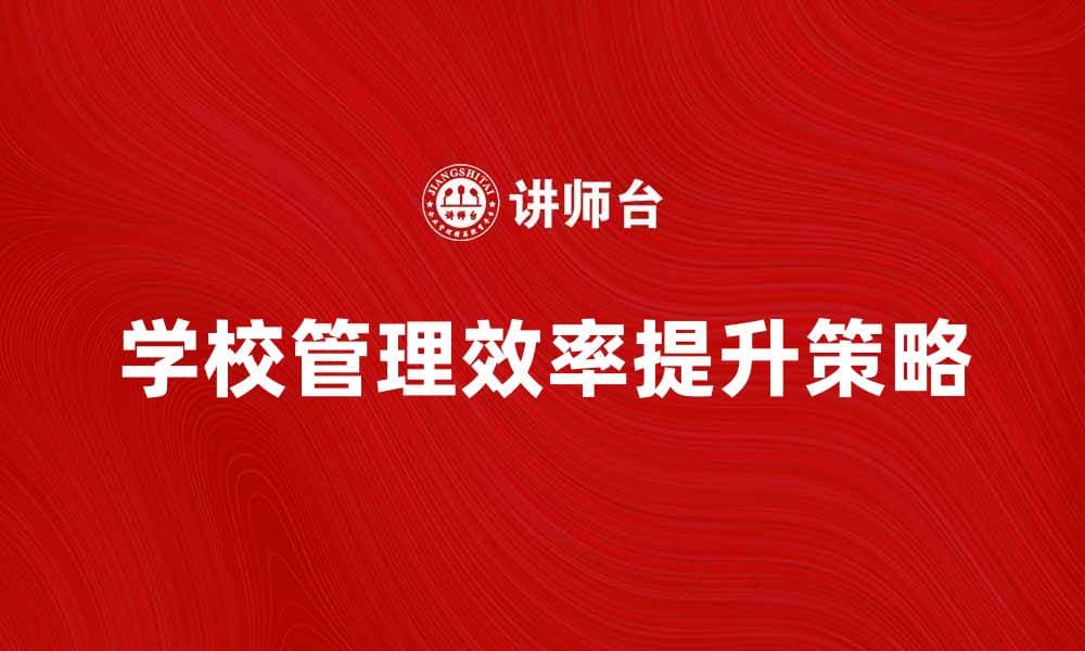 提升学校管理效率的五大策略分享