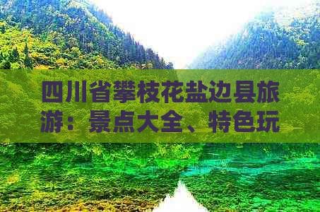 四川省攀枝花盐边县旅游：景点大全、特色玩法与特产一览