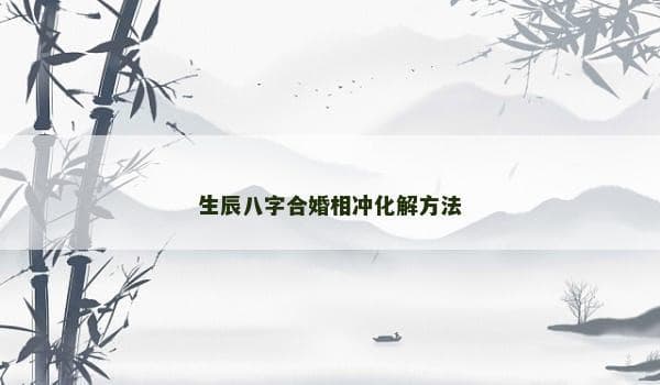 生辰八字合婚相冲化解方法