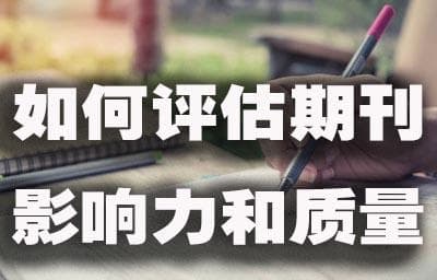 如何评估期刊的影响力和质量