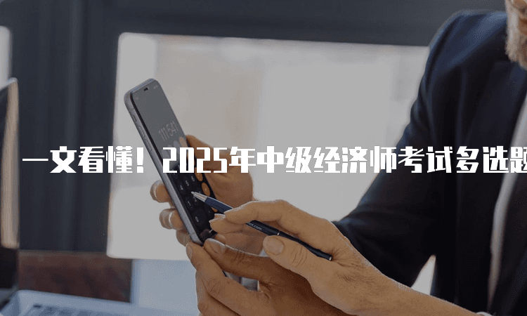 一文看懂！2025年中级经济师考试多选题题量及做题技巧