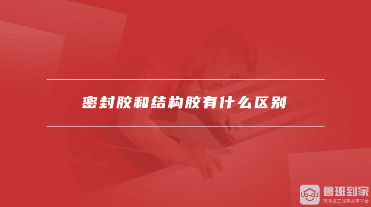 密封胶和结构胶有什么区别？结构胶选购注意事项有哪些？