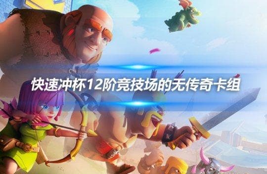 皇室战争：5套无传奇卡组助你轻松冲杯12阶