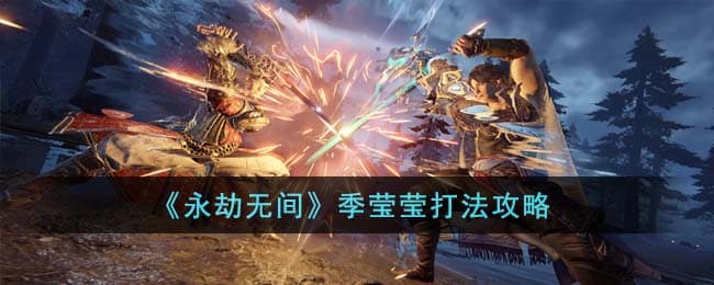 永劫无间季莹莹怎么打,季莹莹实战技巧精讲