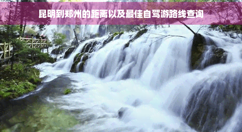 昆明到郑州的距离以及更佳自驾游路线查询