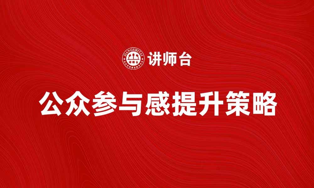提升目标社会公众参与感的重要策略与实践