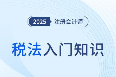 2025年注会《税法》入门知识：税种分类详解