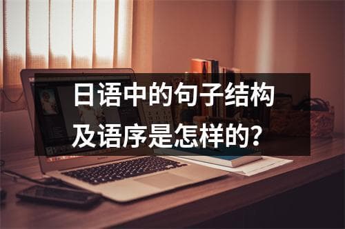 日语中的句子结构及语序是怎样的？