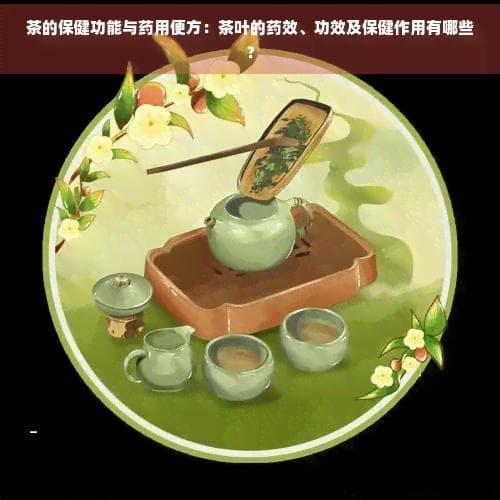 茶的保健功能与药用便方：茶叶的药效、功效及保健作用有哪些？