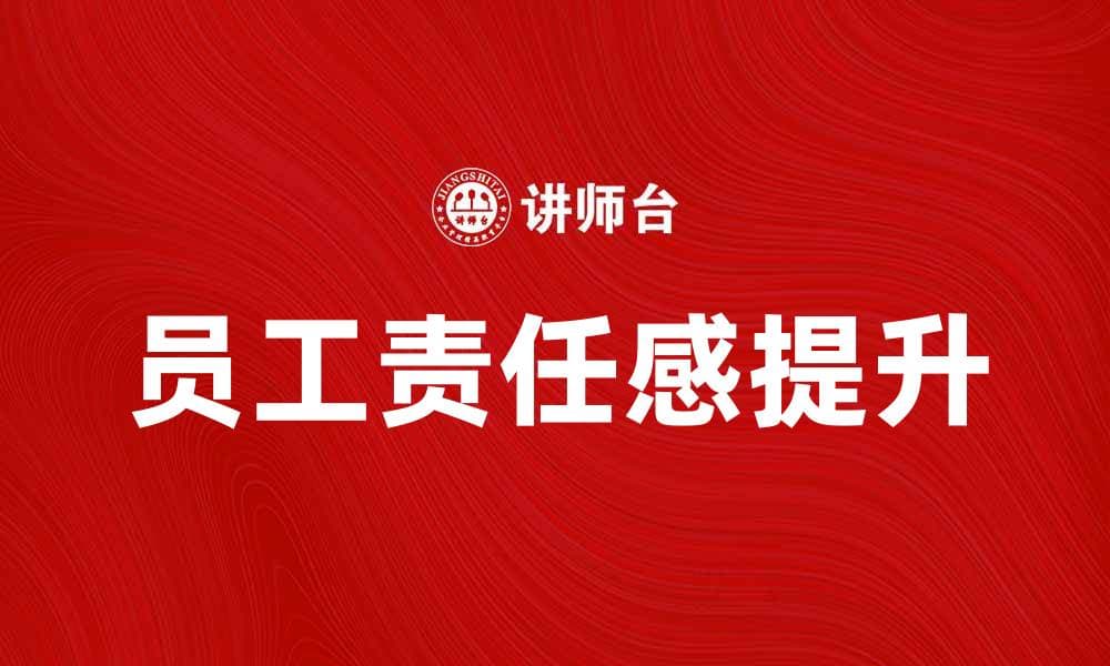 提升员工责任感，打造高效团队的秘诀