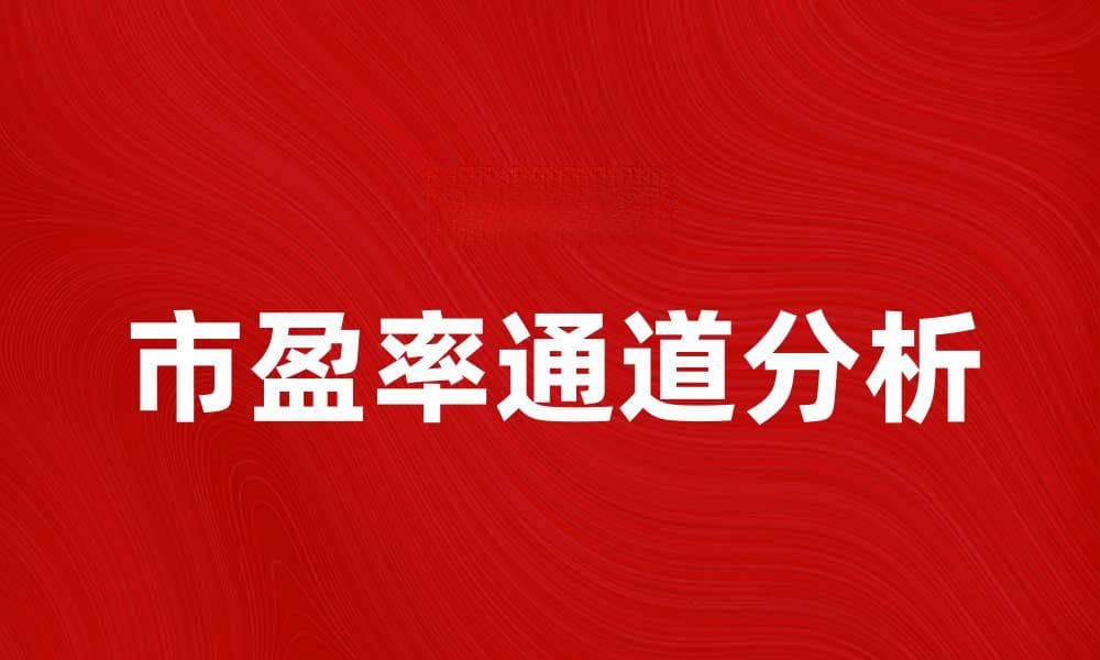 市盈率通道分析：如何找到投资机会与风险