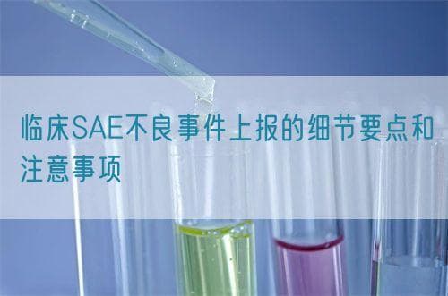临床SAE不良事件上报的细节要点和注意事项