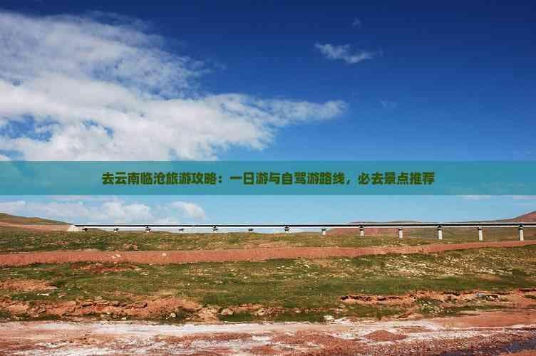 云南临沧旅游攻略：多条路线详解，必去景点推荐