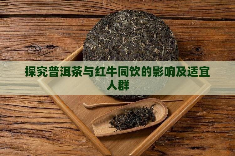 探究普洱茶与红牛同饮的影响及适宜人群