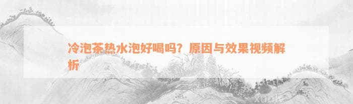 冷泡茶热水泡会怎么样？全面解析冷泡茶的泡制方法和注意事项