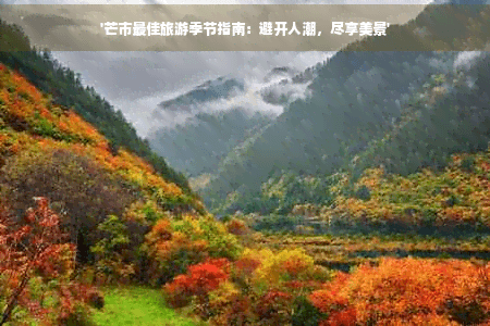 芒市最佳旅游季节指南：避开人潮，尽享美景